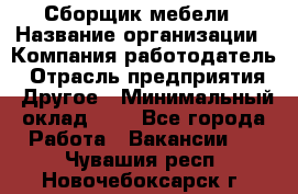 Сборщик мебели › Название организации ­ Компания-работодатель › Отрасль предприятия ­ Другое › Минимальный оклад ­ 1 - Все города Работа » Вакансии   . Чувашия респ.,Новочебоксарск г.